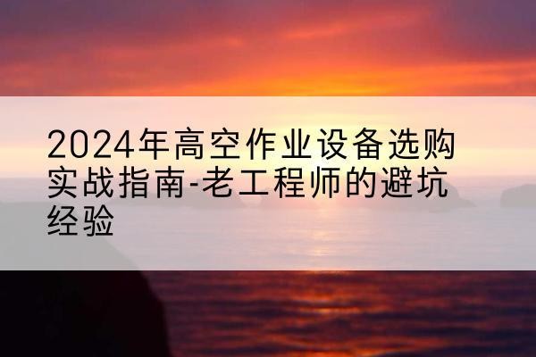 大田高空作业升降机厂家推荐-2024年高空作业设备选购实战指南-老工程师的避坑经验
