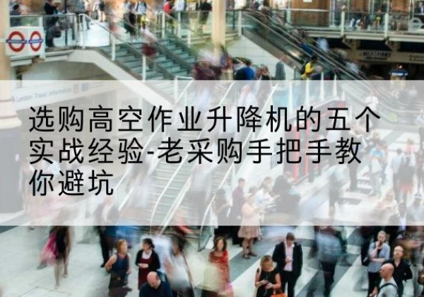 大田高空作业升降机厂家-选购高空作业升降机的五个实战经验-老采购手把手教你避坑
