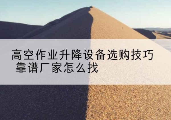 大田电动升降平台厂家推荐-高空作业升降设备选购技巧 靠谱厂家怎么找