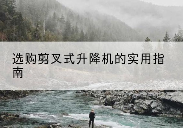 大田剪叉式升降机怎么选-选购剪叉式升降机的实用指南